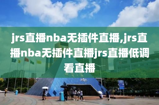 jrs直播nba无插件直播,jrs直播nba无插件直播jrs直播低调看直播-第1张图片-98直播吧