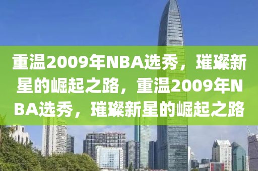 重温2009年NBA选秀，璀璨新星的崛起之路，重温2009年NBA选秀，璀璨新星的崛起之路-第1张图片-98直播吧