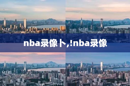 nba录像卜,!nba录像-第1张图片-98直播吧