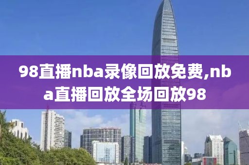 98直播nba录像回放免费,nba直播回放全场回放98-第1张图片-98直播吧