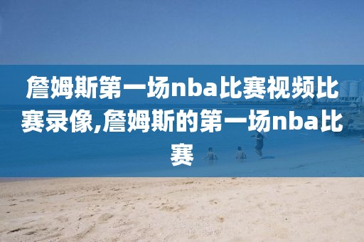 詹姆斯第一场nba比赛视频比赛录像,詹姆斯的第一场nba比赛-第1张图片-98直播吧