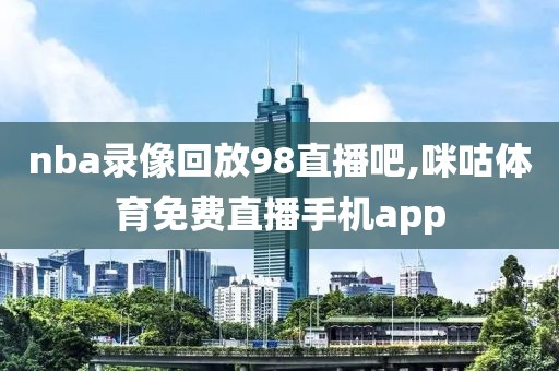 nba录像回放98直播吧,咪咕体育免费直播手机app-第1张图片-98直播吧