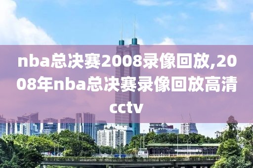 nba总决赛2008录像回放,2008年nba总决赛录像回放高清cctv-第1张图片-98直播吧