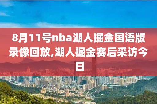 8月11号nba湖人掘金国语版录像回放,湖人掘金赛后采访今日-第1张图片-98直播吧