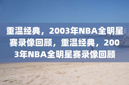 重温经典，2003年NBA全明星赛录像回顾，重温经典，2003年NBA全明星赛录像回顾-第1张图片-98直播吧