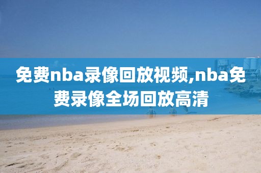 免费nba录像回放视频,nba免费录像全场回放高清-第1张图片-98直播吧