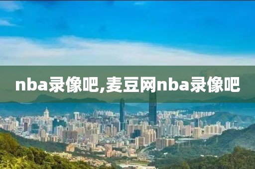 nba录像吧,麦豆网nba录像吧-第1张图片-98直播吧