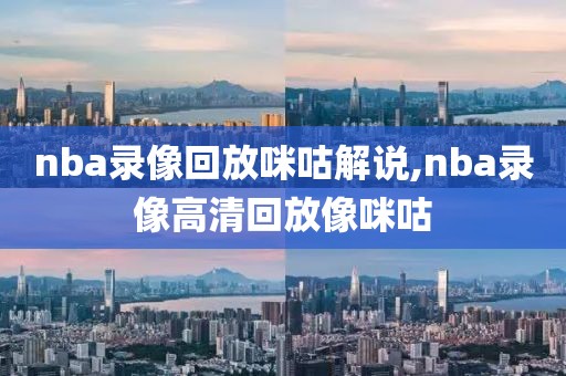 nba录像回放咪咕解说,nba录像高清回放像咪咕-第1张图片-98直播吧