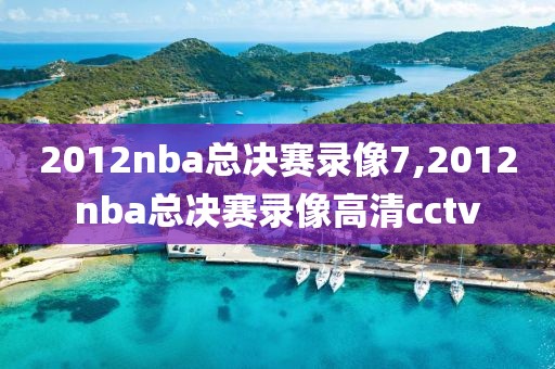 2012nba总决赛录像7,2012nba总决赛录像高清cctv-第1张图片-98直播吧