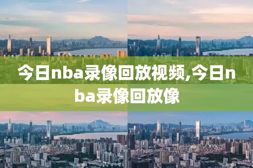 今日nba录像回放视频,今日nba录像回放像-第1张图片-98直播吧