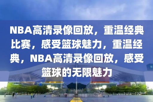 NBA高清录像回放，重温经典比赛，感受篮球魅力，重温经典，NBA高清录像回放，感受篮球的无限魅力-第1张图片-98直播吧