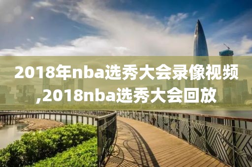 2018年nba选秀大会录像视频,2018nba选秀大会回放-第1张图片-98直播吧