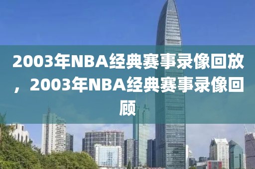 2003年NBA经典赛事录像回放，2003年NBA经典赛事录像回顾-第1张图片-98直播吧