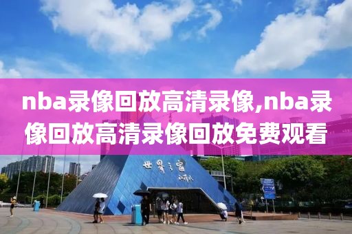 nba录像回放高清录像,nba录像回放高清录像回放免费观看-第1张图片-98直播吧