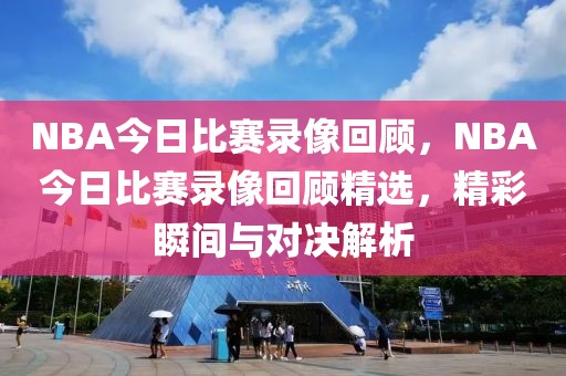 NBA今日比赛录像回顾，NBA今日比赛录像回顾精选，精彩瞬间与对决解析-第1张图片-98直播吧