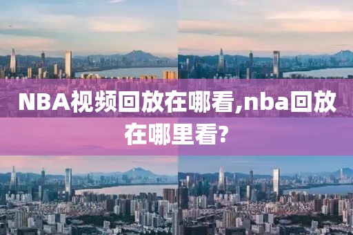 NBA视频回放在哪看,nba回放在哪里看?-第1张图片-98直播吧