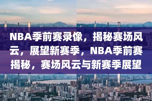 NBA季前赛录像，揭秘赛场风云，展望新赛季，NBA季前赛揭秘，赛场风云与新赛季展望-第1张图片-98直播吧