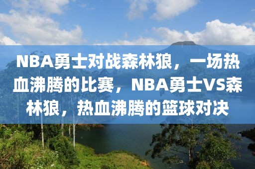 NBA勇士对战森林狼，一场热血沸腾的比赛，NBA勇士VS森林狼，热血沸腾的篮球对决-第1张图片-98直播吧