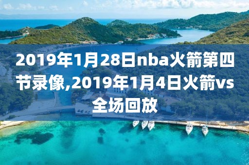 2019年1月28日nba火箭第四节录像,2019年1月4日火箭vs全场回放-第1张图片-98直播吧