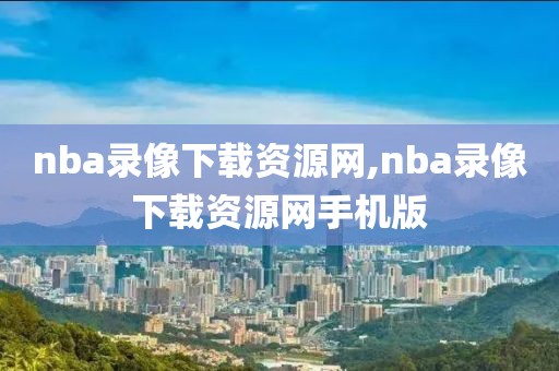 nba录像下载资源网,nba录像下载资源网手机版-第1张图片-98直播吧