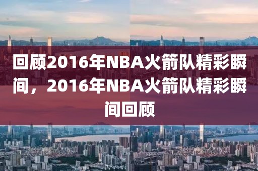 回顾2016年NBA火箭队精彩瞬间，2016年NBA火箭队精彩瞬间回顾-第1张图片-98直播吧