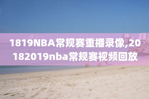 1819NBA常规赛重播录像,20182019nba常规赛视频回放-第1张图片-98直播吧