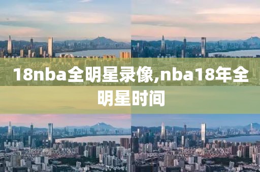 18nba全明星录像,nba18年全明星时间-第1张图片-98直播吧