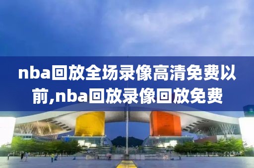 nba回放全场录像高清免费以前,nba回放录像回放免费-第1张图片-98直播吧