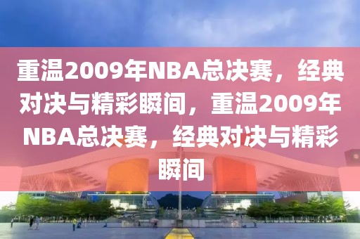 重温2009年NBA总决赛，经典对决与精彩瞬间，重温2009年NBA总决赛，经典对决与精彩瞬间-第1张图片-98直播吧