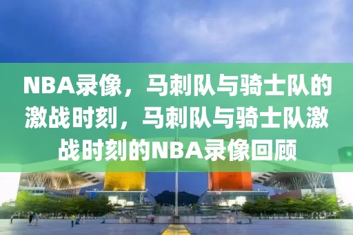 NBA录像，马刺队与骑士队的激战时刻，马刺队与骑士队激战时刻的NBA录像回顾-第1张图片-98直播吧