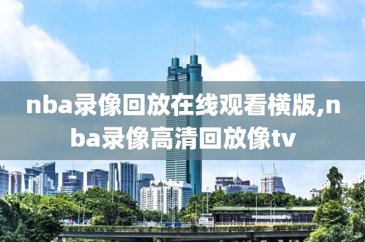 nba录像回放在线观看横版,nba录像高清回放像tv-第1张图片-98直播吧