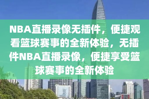 NBA直播录像无插件，便捷观看篮球赛事的全新体验，无插件NBA直播录像，便捷享受篮球赛事的全新体验-第1张图片-98直播吧