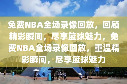 免费NBA全场录像回放，回顾精彩瞬间，尽享篮球魅力，免费NBA全场录像回放，重温精彩瞬间，尽享篮球魅力-第1张图片-98直播吧