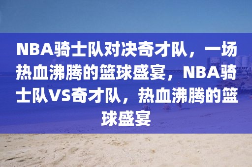 NBA骑士队对决奇才队，一场热血沸腾的篮球盛宴，NBA骑士队VS奇才队，热血沸腾的篮球盛宴-第1张图片-98直播吧