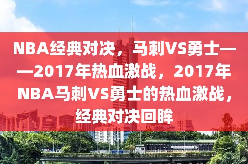 NBA经典对决，马刺VS勇士——2017年热血激战，2017年NBA马刺VS勇士的热血激战，经典对决回眸-第1张图片-98直播吧