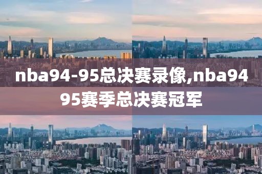 nba94-95总决赛录像,nba9495赛季总决赛冠军-第1张图片-98直播吧