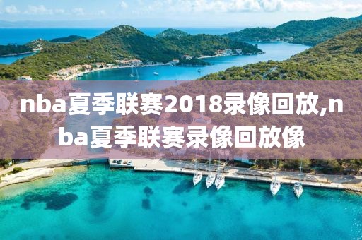 nba夏季联赛2018录像回放,nba夏季联赛录像回放像-第1张图片-98直播吧