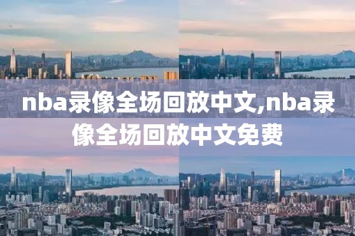 nba录像全场回放中文,nba录像全场回放中文免费-第1张图片-98直播吧