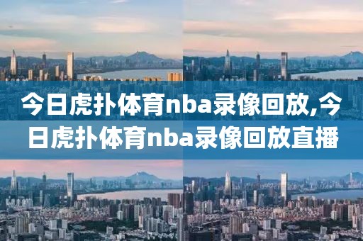 今日虎扑体育nba录像回放,今日虎扑体育nba录像回放直播-第1张图片-98直播吧