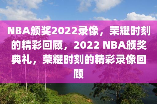 NBA颁奖2022录像，荣耀时刻的精彩回顾，2022 NBA颁奖典礼，荣耀时刻的精彩录像回顾-第1张图片-98直播吧