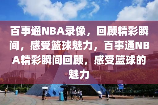 百事通NBA录像，回顾精彩瞬间，感受篮球魅力，百事通NBA精彩瞬间回顾，感受篮球的魅力-第1张图片-98直播吧