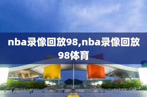 nba录像回放98,nba录像回放98体育-第1张图片-98直播吧