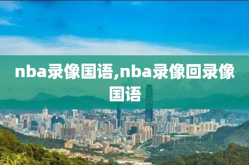 nba录像国语,nba录像回录像国语-第1张图片-98直播吧