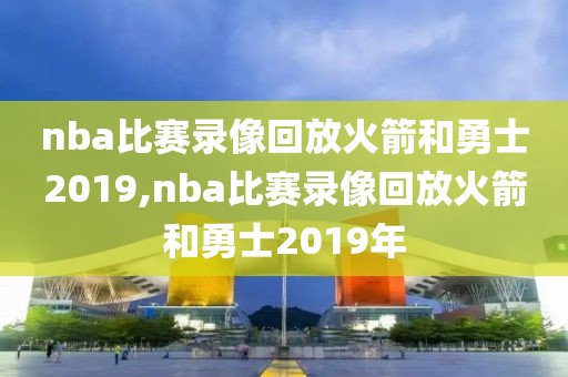 nba比赛录像回放火箭和勇士2019,nba比赛录像回放火箭和勇士2019年-第1张图片-98直播吧