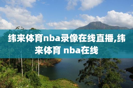 纬来体育nba录像在线直播,纬来体育 nba在线-第1张图片-98直播吧