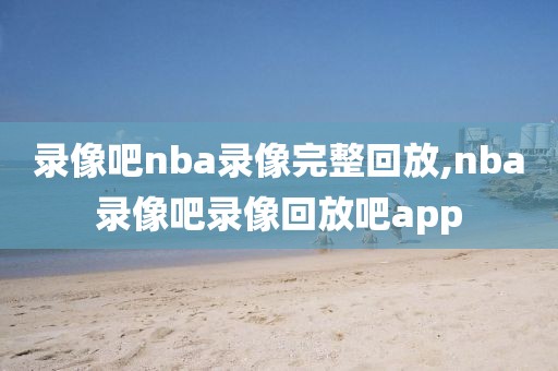 录像吧nba录像完整回放,nba录像吧录像回放吧app-第1张图片-98直播吧