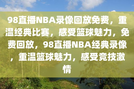 98直播NBA录像回放免费，重温经典比赛，感受篮球魅力，免费回放，98直播NBA经典录像，重温篮球魅力，感受竞技激情-第1张图片-98直播吧