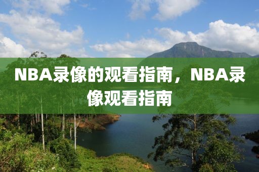 NBA录像的观看指南，NBA录像观看指南-第1张图片-98直播吧