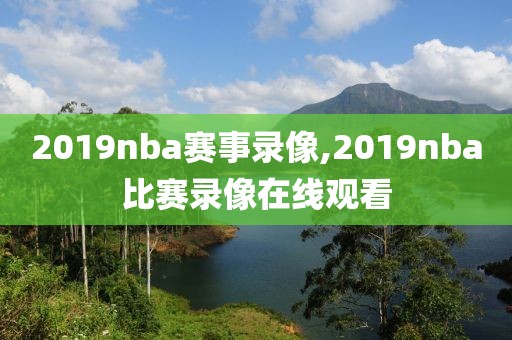 2019nba赛事录像,2019nba比赛录像在线观看-第1张图片-98直播吧