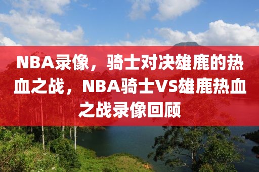 NBA录像，骑士对决雄鹿的热血之战，NBA骑士VS雄鹿热血之战录像回顾-第1张图片-98直播吧